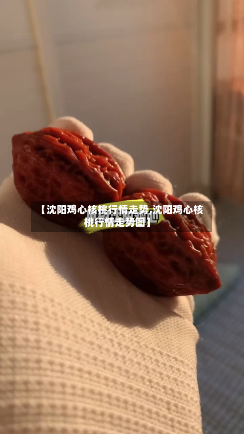 【沈阳鸡心核桃行情走势,沈阳鸡心核桃行情走势图】
