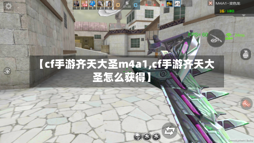 【cf手游齐天大圣m4a1,cf手游齐天大圣怎么获得】