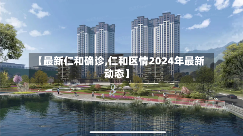 【最新仁和确诊,仁和区情2024年最新动态】