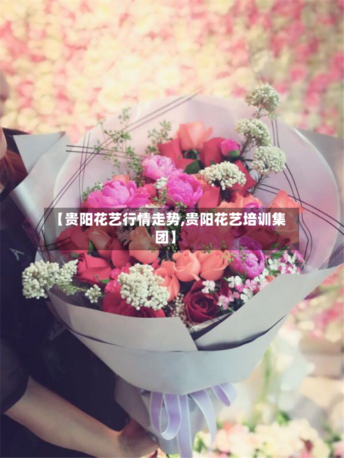 【贵阳花艺行情走势,贵阳花艺培训集团】