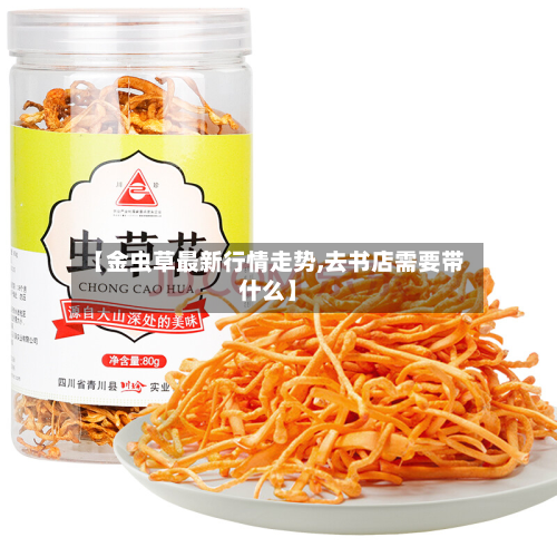 【金虫草最新行情走势,去书店需要带什么】