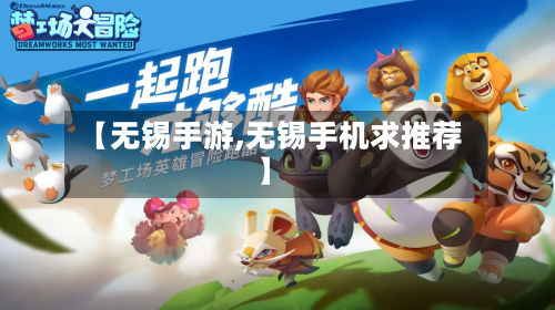 【无锡手游,无锡手机求推荐】