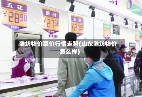 潍坊物价菜价行情走势(山东潍坊物价怎么样)-第3张图片