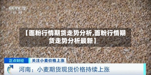 【面粉行情期货走势分析,面粉行情期货走势分析最新】-第2张图片