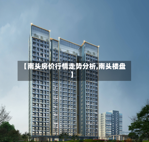 【南头房价行情走势分析,南头楼盘】