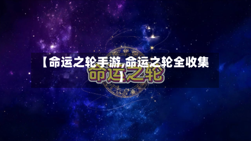 【命运之轮手游,命运之轮全收集】