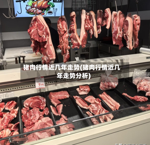 猪肉行情近几年走势(猪肉行情近几年走势分析)