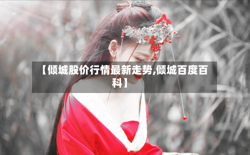 【倾城股价行情最新走势,倾城百度百科】