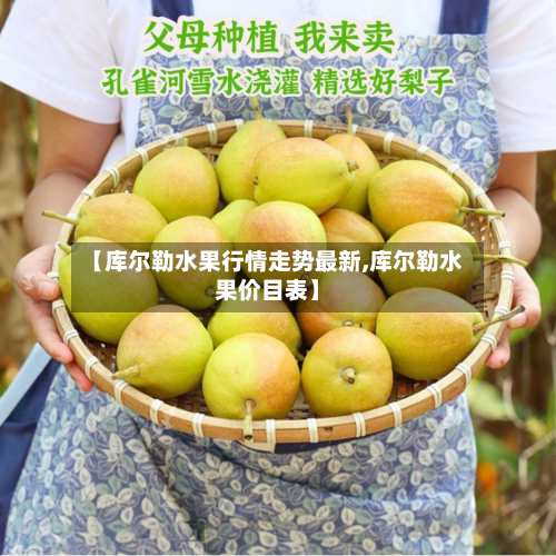 【库尔勒水果行情走势最新,库尔勒水果价目表】-第2张图片