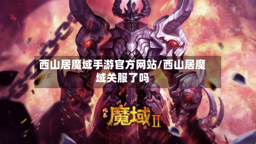 西山居魔域手游官方网站/西山居魔域关服了吗