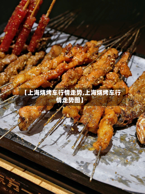 【上海烧烤车行情走势,上海烧烤车行情走势图】-第2张图片