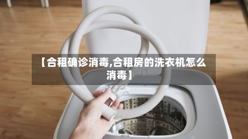 【合租确诊消毒,合租房的洗衣机怎么消毒】