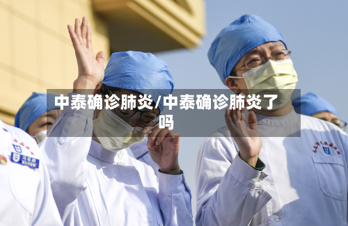 中泰确诊肺炎/中泰确诊肺炎了吗-第2张图片
