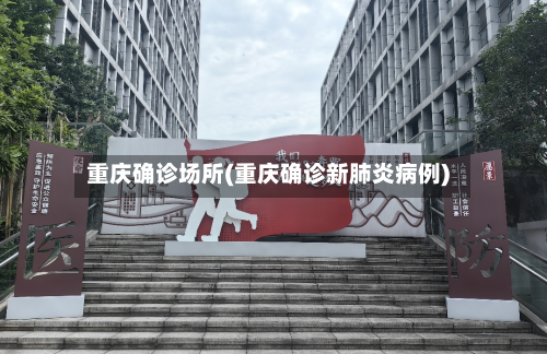 重庆确诊场所(重庆确诊新肺炎病例)-第3张图片