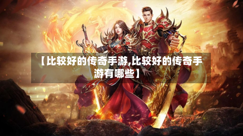 【比较好的传奇手游,比较好的传奇手游有哪些】