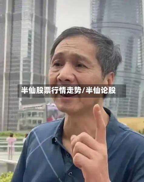 半仙股票行情走势/半仙论股