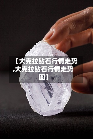 【大克拉钻石行情走势,大克拉钻石行情走势图】