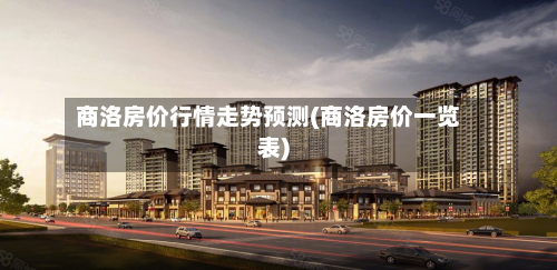 商洛房价行情走势预测(商洛房价一览表)-第2张图片
