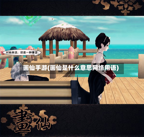 画仙手游(画仙是什么意思网络用语)-第2张图片