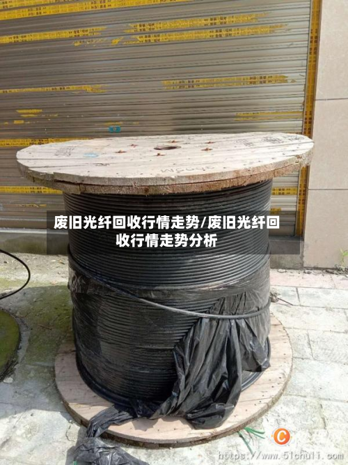 废旧光纤回收行情走势/废旧光纤回收行情走势分析-第3张图片