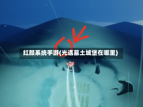红颜系统手游(光遇墓土城堡在哪里)