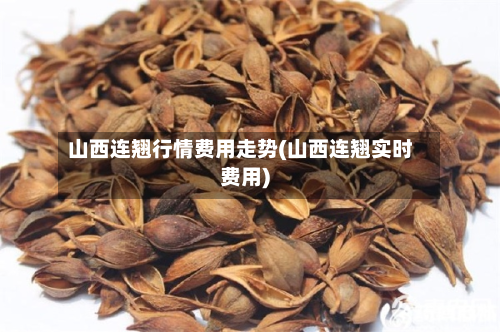 山西连翘行情费用走势(山西连翘实时费用)-第2张图片