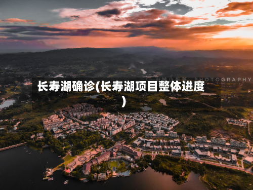 长寿湖确诊(长寿湖项目整体进度)