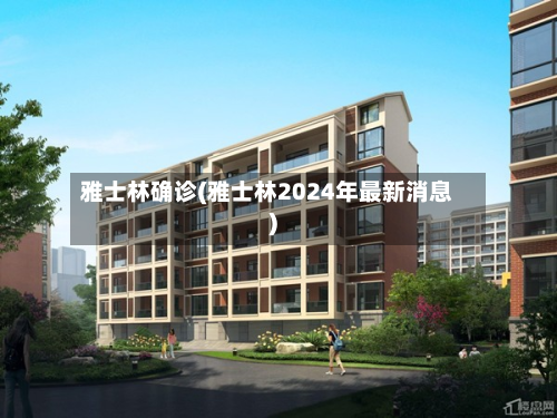 雅士林确诊(雅士林2024年最新消息)-第2张图片