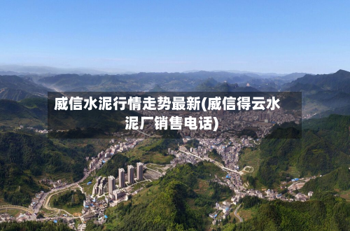 威信水泥行情走势最新(威信得云水泥厂销售电话)