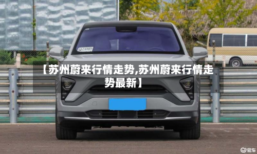 【苏州蔚来行情走势,苏州蔚来行情走势最新】-第3张图片