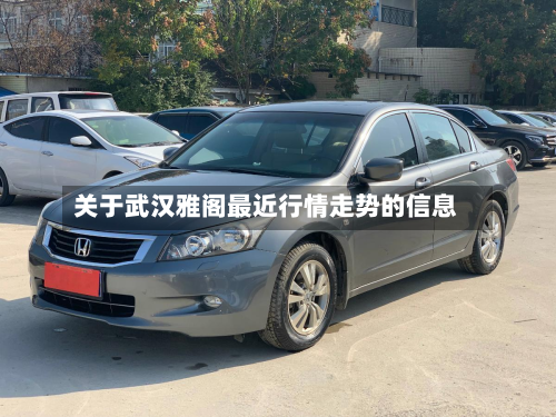 关于武汉雅阁最近行情走势的信息-第2张图片
