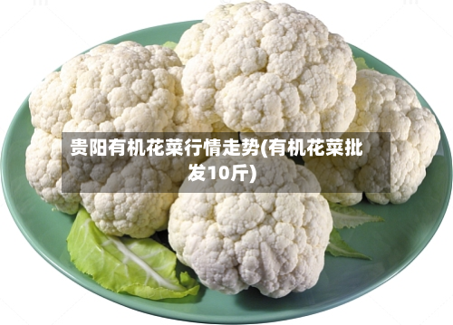 贵阳有机花菜行情走势(有机花菜批发10斤)-第2张图片