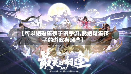 【可以结婚生孩子的手游,能结婚生孩子的游戏有哪些】-第2张图片