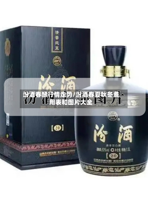 汾酒春酿行情走势/汾酒春夏秋冬费用表和图片大全-第2张图片