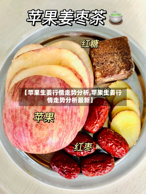 【苹果生姜行情走势分析,苹果生姜行情走势分析最新】-第3张图片