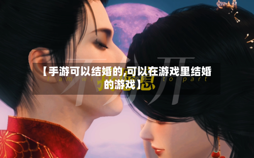 【手游可以结婚的,可以在游戏里结婚的游戏】-第2张图片
