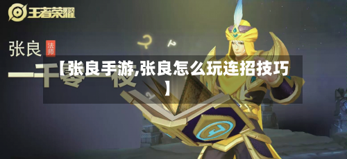 【张良手游,张良怎么玩连招技巧】
