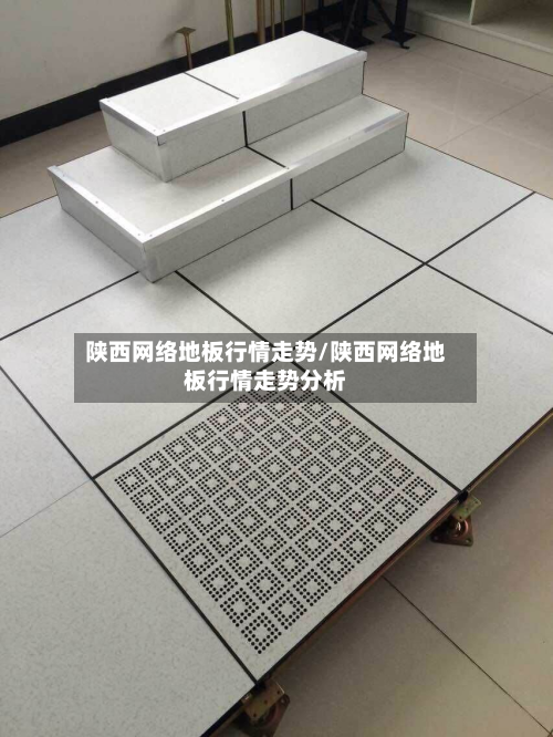 陕西网络地板行情走势/陕西网络地板行情走势分析-第2张图片