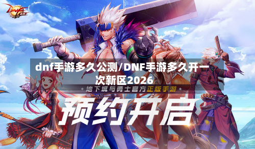 dnf手游多久公测/DNF手游多久开一次新区2026