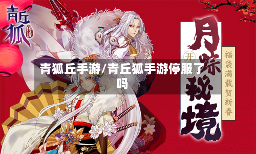 青狐丘手游/青丘狐手游停服了吗-第2张图片