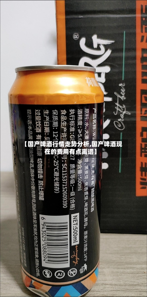 【国产啤酒行情走势分析,国产啤酒现在的费用有点离谱】-第2张图片