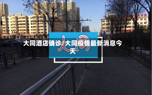 大同酒店确诊/大同疫情最新消息今天-第2张图片