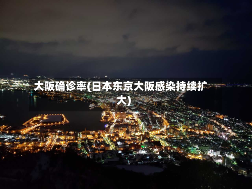 大阪确诊率(日本东京大阪感染持续扩大)-第2张图片