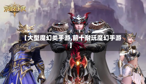 【大型魔幻类手游,前十耐玩魔幻手游】-第2张图片