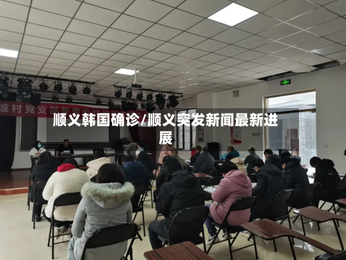 顺义韩国确诊/顺义突发新闻最新进展-第2张图片