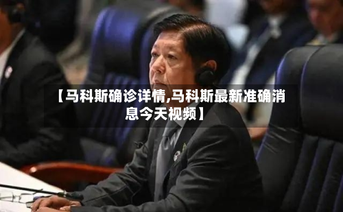 【马科斯确诊详情,马科斯最新准确消息今天视频】-第2张图片