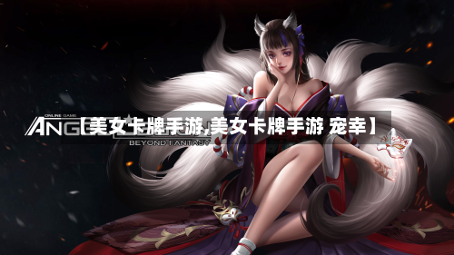 【美女卡牌手游,美女卡牌手游 宠幸】-第2张图片