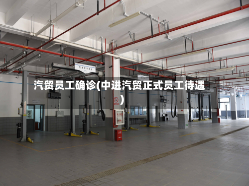 汽贸员工确诊(中进汽贸正式员工待遇)-第2张图片