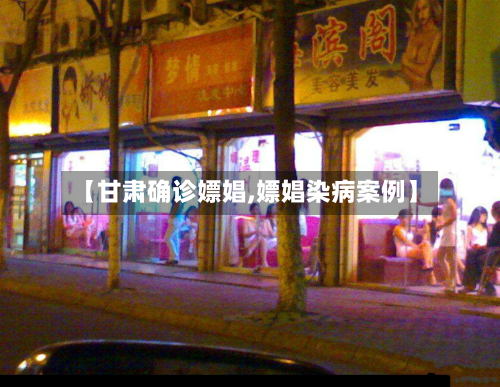 【甘肃确诊嫖娼,嫖娼染病案例】