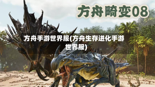 方舟手游世界服(方舟生存进化手游世界服)-第3张图片